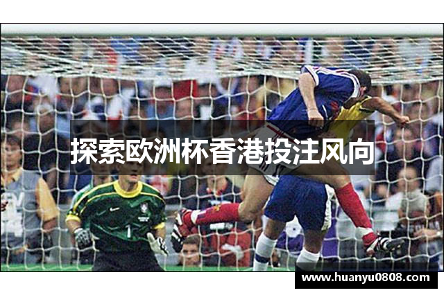 探索欧洲杯香港投注风向