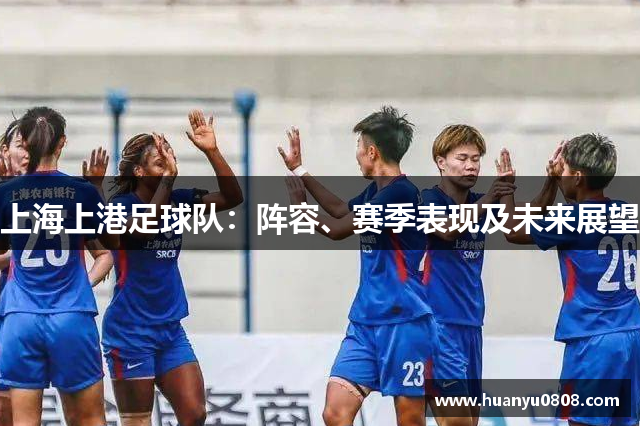 上海上港足球队：阵容、赛季表现及未来展望