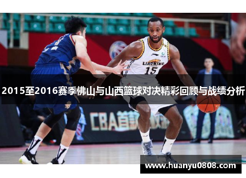 2015至2016赛季佛山与山西篮球对决精彩回顾与战绩分析
