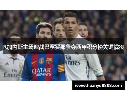 R加内斯主场迎战巴塞罗那争夺西甲积分榜关键战役