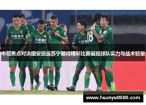 中超焦点对决国安迎战苏宁期待精彩比赛展现球队实力与战术较量