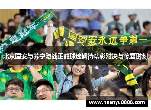 北京国安与苏宁激战正酣球迷期待精彩对决与惊喜时刻