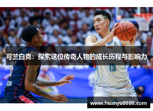 可兰白克：探索这位传奇人物的成长历程与影响力