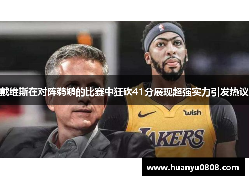 戴维斯在对阵鹈鹕的比赛中狂砍41分展现超强实力引发热议