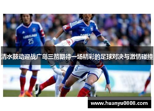 清水鼓动迎战广岛三箭期待一场精彩的足球对决与激情碰撞