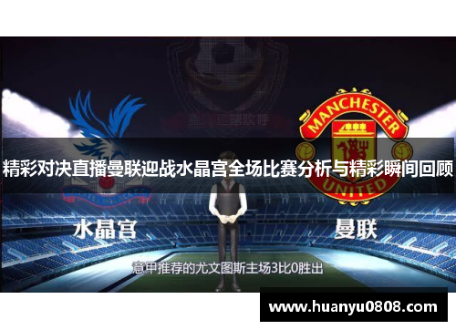 精彩对决直播曼联迎战水晶宫全场比赛分析与精彩瞬间回顾