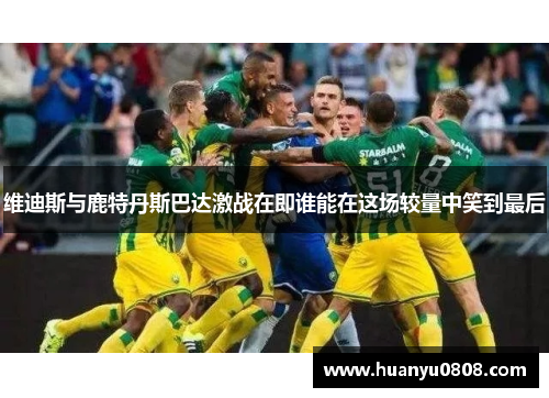 维迪斯与鹿特丹斯巴达激战在即谁能在这场较量中笑到最后